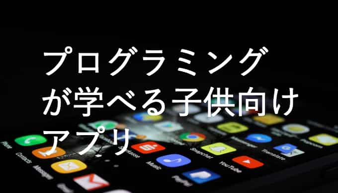 プログラミングが学べる子供向けアプリおすすめ４選